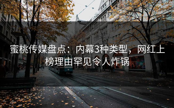蜜桃传媒盘点：内幕3种类型，网红上榜理由罕见令人炸锅
