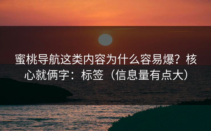 蜜桃导航这类内容为什么容易爆？核心就俩字：标签（信息量有点大）